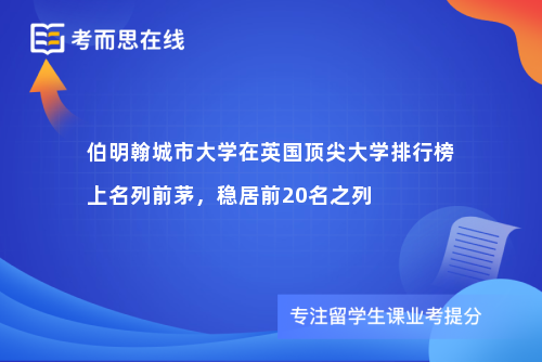伯明翰城市大学在英国顶尖大学排行榜上名列前茅，稳居前20名之列