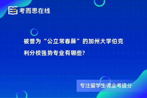 被誉为“公立常春藤”的加州大学伯克利分校强势专业有哪些?
