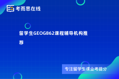 留学生GEOG862课程辅导机构推荐