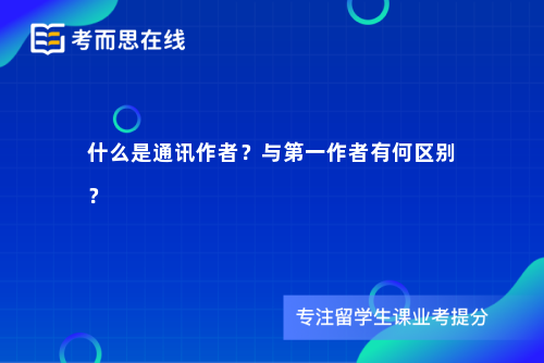 什么是通讯作者？与第一作者有何区别？