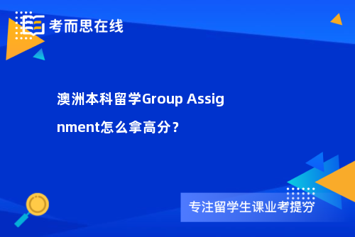 澳洲本科留学Group Assignment怎么拿高分？