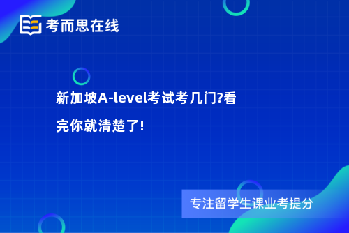 新加坡A-level考试考几门?看完你就清楚了!