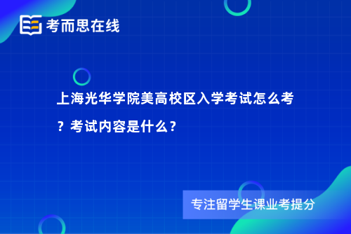 上海光华学院美高校区入学考试怎么考？考试内容是什么？