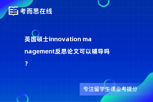 英国硕士innovation management反思论文可以辅导吗？
