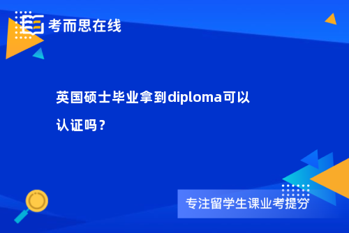英国硕士毕业拿到diploma可以认证吗？