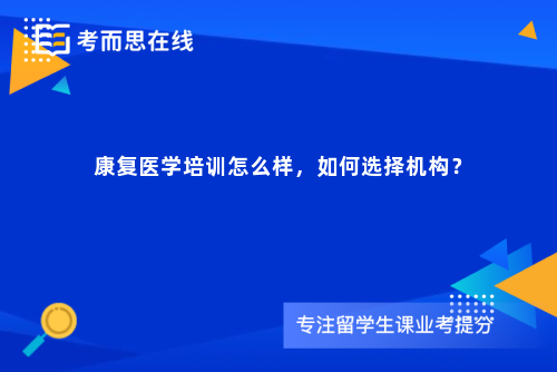 康复医学培训怎么样，如何选择机构？