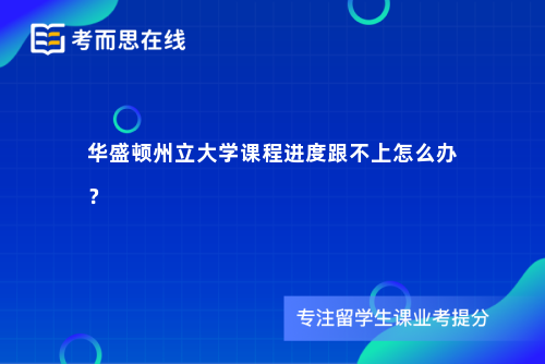 华盛顿州立大学课程进度跟不上怎么办？