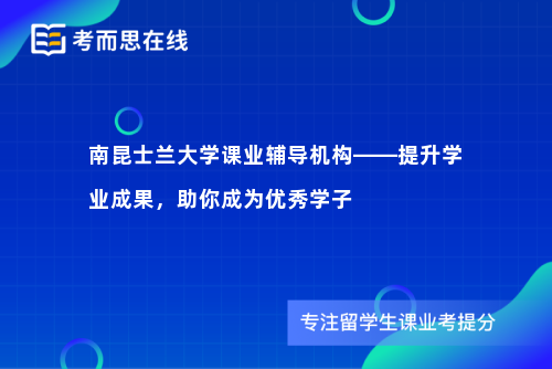 南昆士兰大学课业辅导机构——提升学业成果，助你成为优秀学子