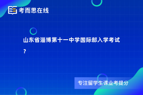 山东省淄博第十一中学国际部入学考试？