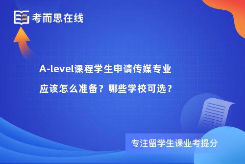 A-level课程学生申请传媒专业应该怎么准备？哪些学校可选？