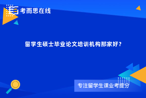 留学生硕士毕业论文培训机构那家好？