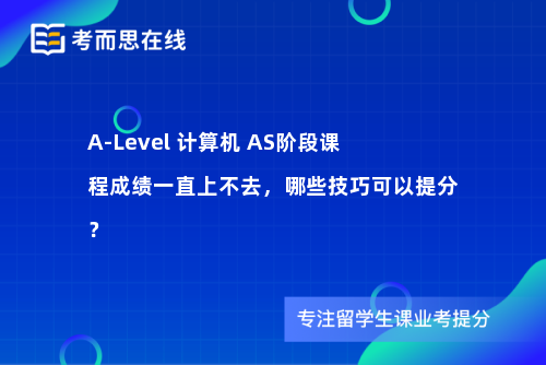 A-Level 计算机 AS阶段课程成绩一直上不去，哪些技巧可以提分？