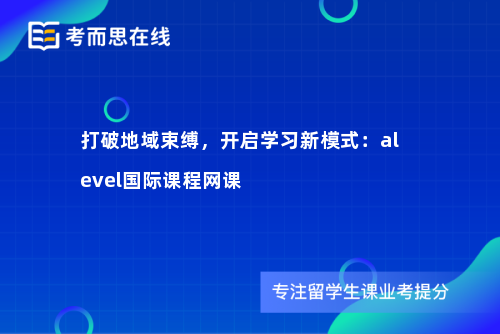 打破地域束缚，开启学习新模式：alevel国际课程网课