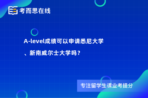 A-level成绩可以申请悉尼大学、新南威尔士大学吗？