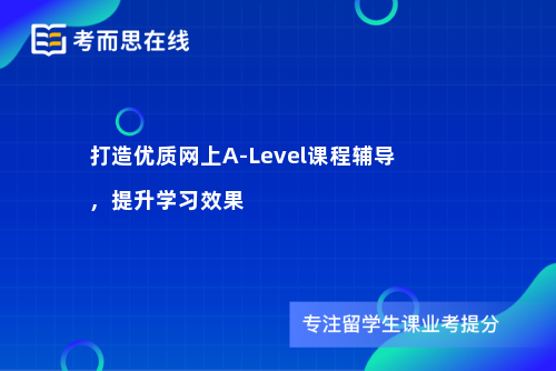 打造优质网上A-Level课程辅导，提升学习效果