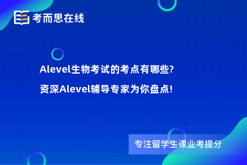 Alevel生物考试的考点有哪些?资深Alevel辅导专家为你盘点!