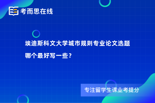 埃迪斯科文大学城市规则专业论文选题哪个最好写一些？