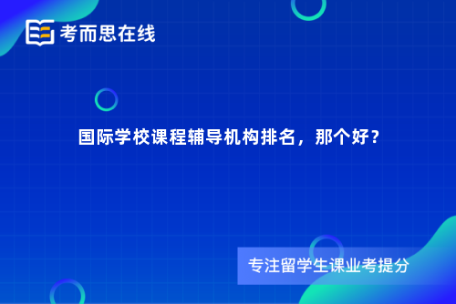 国际学校课程辅导机构排名，那个好？