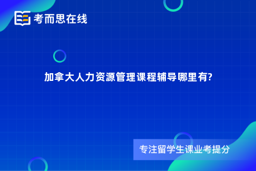 加拿大人力资源管理课程辅导哪里有?