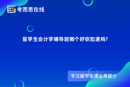 留学生会计学辅导班哪个好你知道吗?