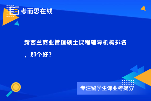 新西兰商业管理硕士课程辅导机构排名，那个好？