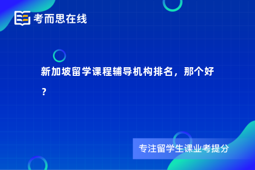 新加坡留学课程辅导机构排名，那个好？