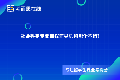 社会科学专业课程辅导机构哪个不错?