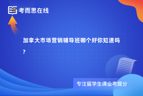 加拿大市场营销辅导班哪个好你知道吗?