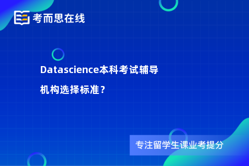 Datascience本科考试辅导机构选择标准？