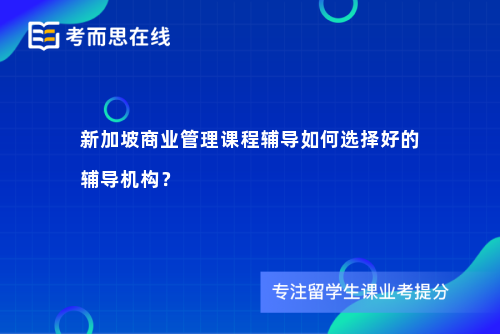 新加坡商业管理课程辅导如何选择好的辅导机构？