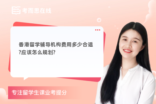 香港留学辅导机构费用多少合适?应该怎么规划?