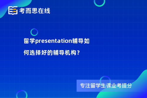 留学presentation辅导如何选择好的辅导机构？