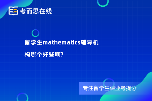 留学生mathematics辅导机构哪个好些啊?
