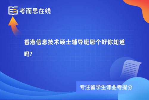 香港信息技术硕士辅导班哪个好你知道吗?