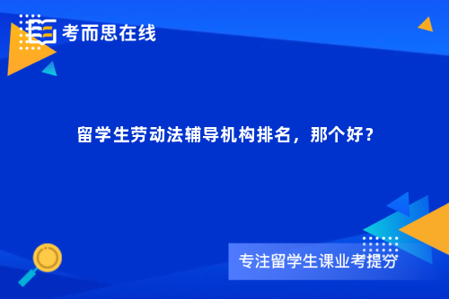 留学生劳动法辅导机构排名，那个好？