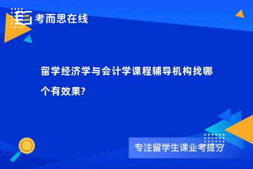 留学经济学与会计学课程辅导机构找哪个有效果?