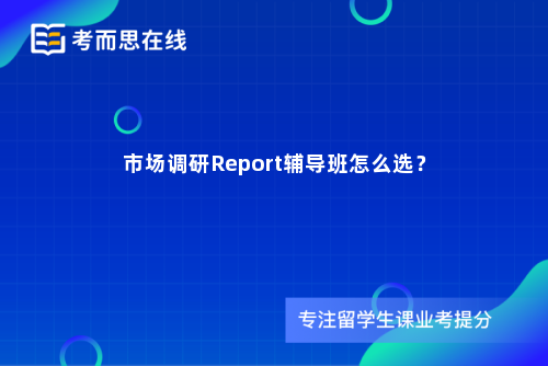 市场调研Report辅导班怎么选？