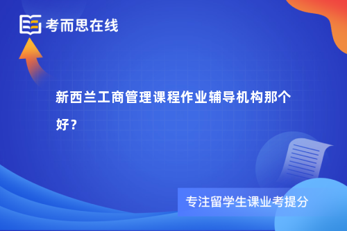 新西兰工商管理课程作业辅导机构那个好？