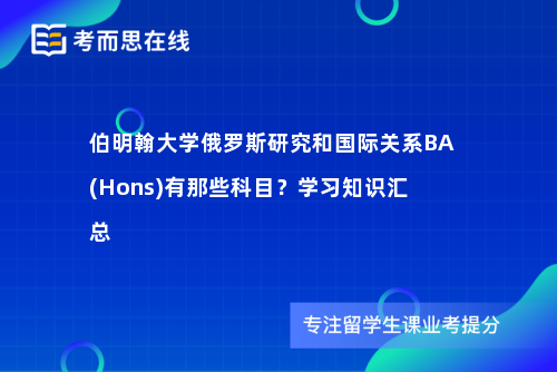 伯明翰大学俄罗斯研究和国际关系BA(Hons)有那些科目？学习知识汇总