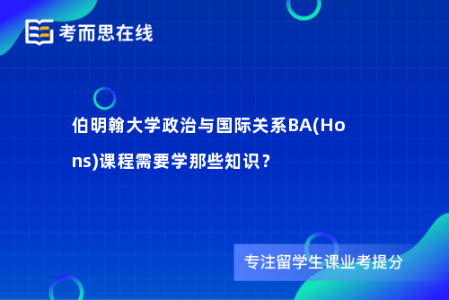 伯明翰大学政治与国际关系BA(Hons)课程需要学那些知识？