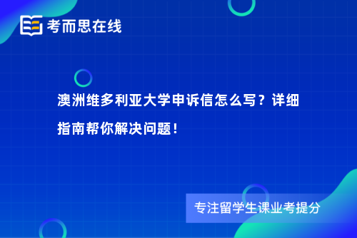 澳洲维多利亚大学申诉信怎么写？详细指南帮你解决问题！