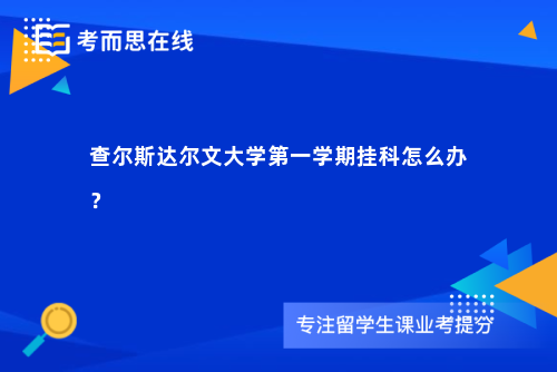 查尔斯达尔文大学第一学期挂科怎么办？