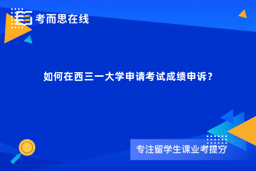 如何在西三一大学申请考试成绩申诉？