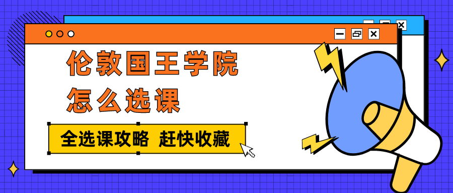 KCL伦敦国王学院怎么选课?超全选课攻略来咯!