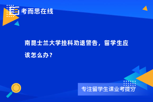 南昆士兰大学挂科劝退警告，留学生应该怎么办？