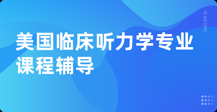 美国临床听力学专业课程辅导