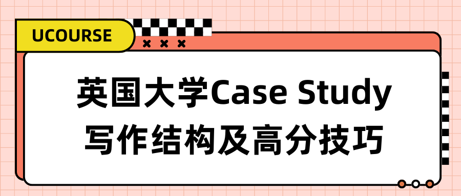 英国大学Case Study写作结构包括哪些?怎么拿高分?