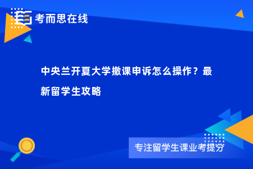 中央兰开夏大学撤课申诉怎么操作？最新留学生攻略