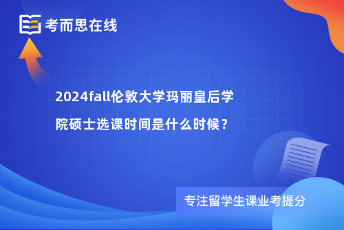 2024fall伦敦大学玛丽皇后学院硕士选课时间是什么时候？