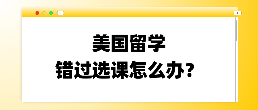 美国大学大一新生错过选课怎么办?